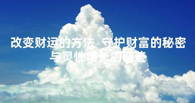 改变财运的方法  守护财富的秘密与灵性增长的奇迹